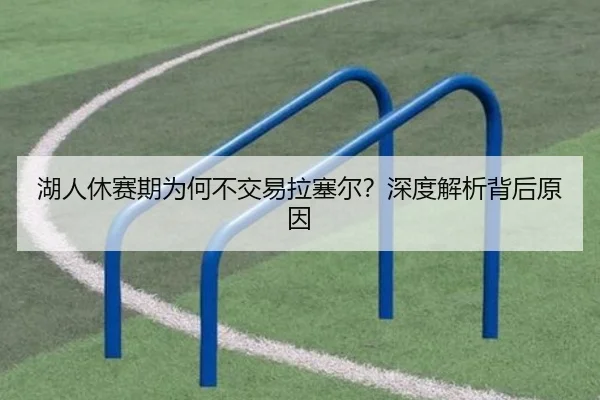 湖人休赛期为何不交易拉塞尔？深度解析背后原因